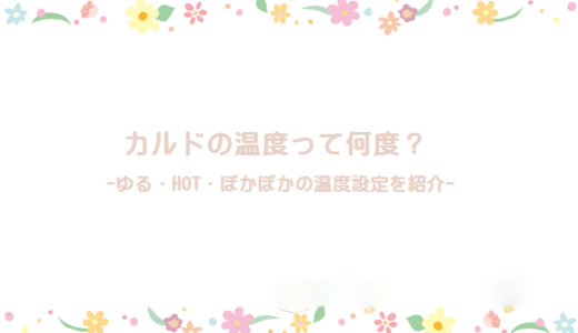 カルドのスケジュールにある「ゆる・HOT・ぽかぽか」の温度は何度？