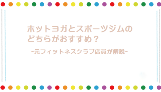 ホットヨガとスポーツジムどっちが私に合う？【元従業員が徹底解説】