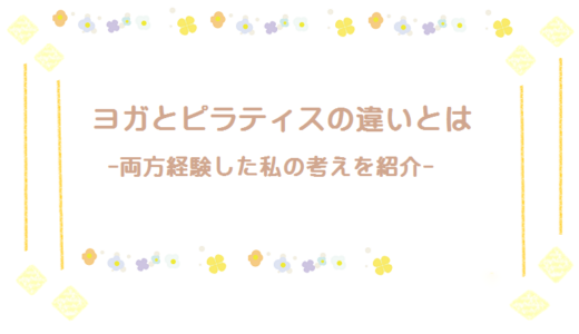 ピラティスとヨガの違いって？どっちが私に合ってる？【私の体験談】