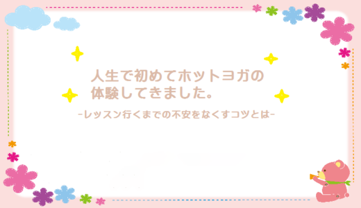 人生で初めてホットヨガを体験してきました。【不安をなくすコツ】