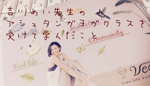 吉川めい先生のアシュタンガヨガのクラスを体験して学んだこと